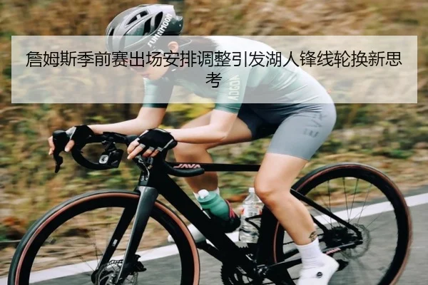 詹姆斯季前赛出场安排调整引发湖人锋线轮换新思考